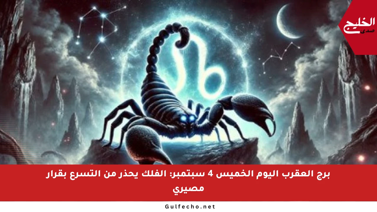 برج العقرب اليوم الخميس 4 سبتمبر: الفلك يحذر من التسرع بقرار مصيري